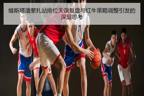 维斯塔潘蒙扎站排位失误复盘与红牛策略调整引发的深层思考